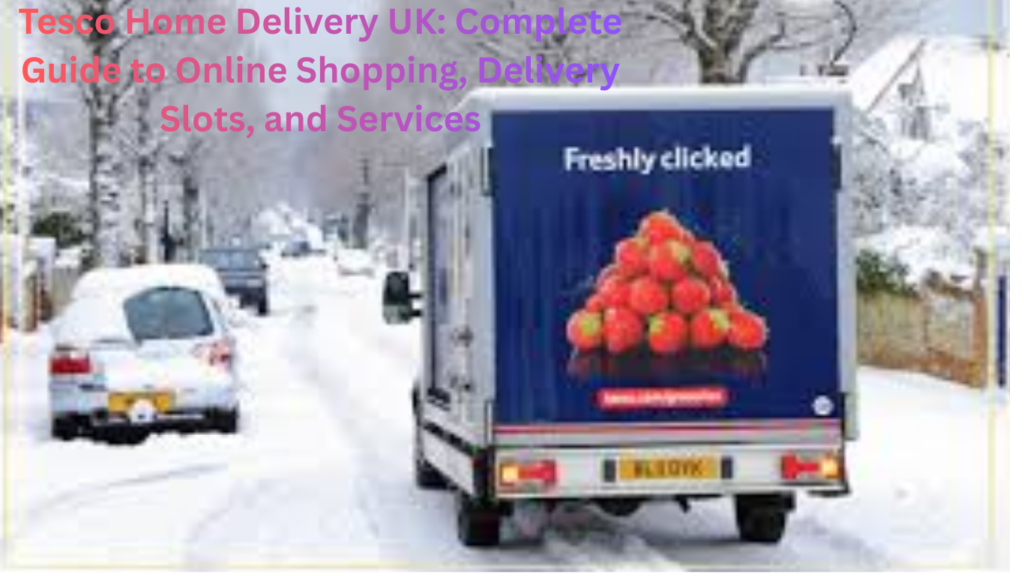 Tesco Home Delivery UK: Complete Guide to Online Shopping, Delivery Slots, and Services